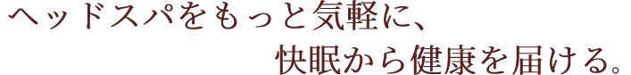 ヘッドスパをもっと気軽に、快眠から健康を届ける