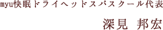 myu快眠ドライヘッドスパスクール代表 深見 邦宏